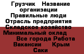 Грузчик › Название организации ­ Правильные люди › Отрасль предприятия ­ Складское хозяйство › Минимальный оклад ­ 24 500 - Все города Работа » Вакансии   . Крым,Саки